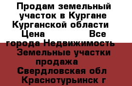 Продам земельный участок в Кургане Курганской области › Цена ­ 500 000 - Все города Недвижимость » Земельные участки продажа   . Свердловская обл.,Краснотурьинск г.